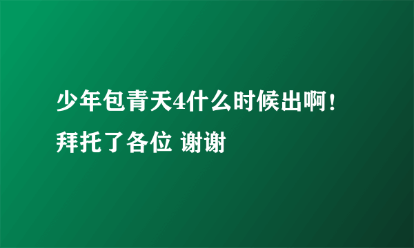 少年包青天4什么时候出啊！拜托了各位 谢谢