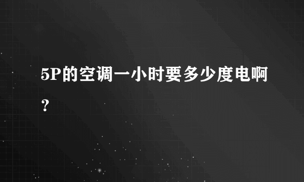 5P的空调一小时要多少度电啊？