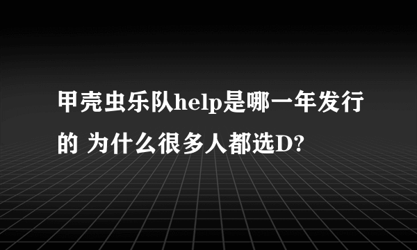 甲壳虫乐队help是哪一年发行的 为什么很多人都选D?