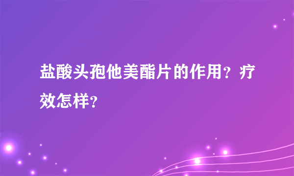 盐酸头孢他美酯片的作用？疗效怎样？