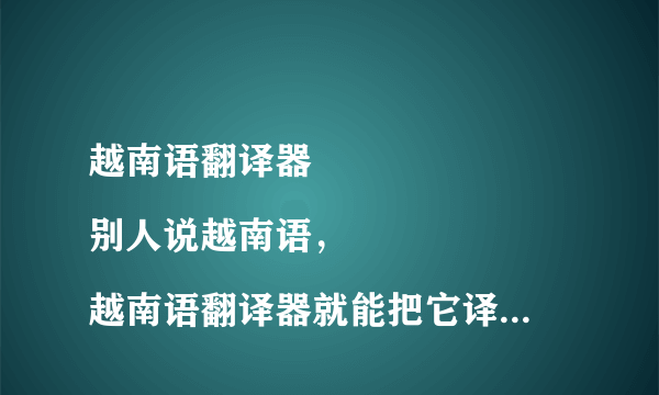 越南语翻译器
别人说越南语，越南语翻译器就能把它译成中文吗?