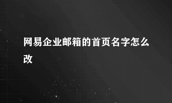 网易企业邮箱的首页名字怎么改