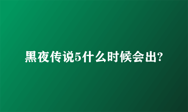 黑夜传说5什么时候会出?