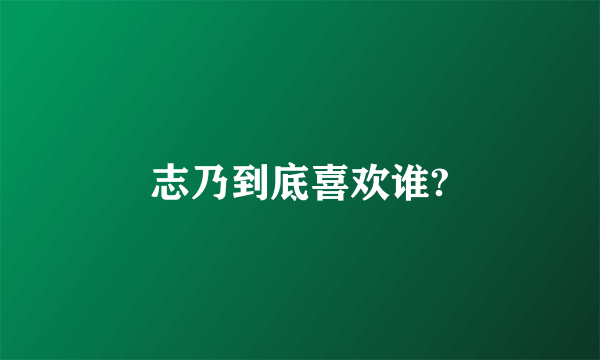 志乃到底喜欢谁?