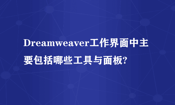 Dreamweaver工作界面中主要包括哪些工具与面板?