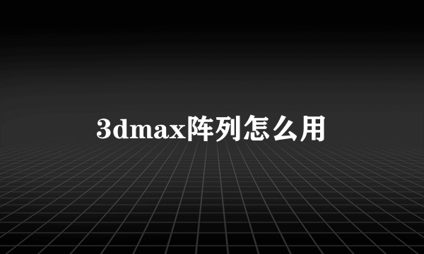 3dmax阵列怎么用