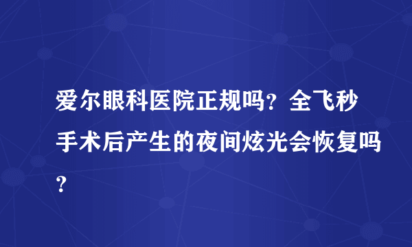 爱尔眼科医院正规吗？全飞秒手术后产生的夜间炫光会恢复吗？