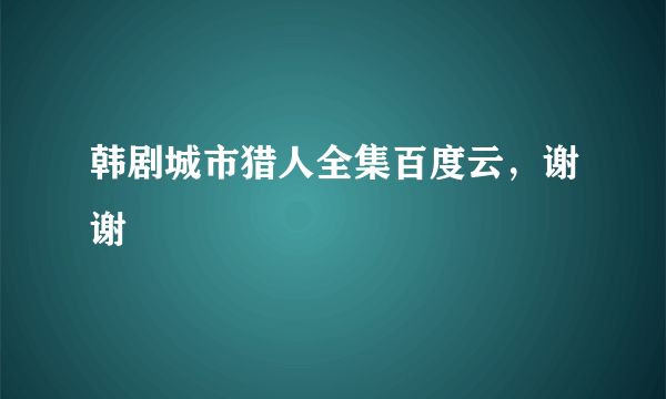 韩剧城市猎人全集百度云，谢谢