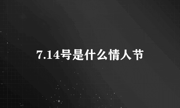 7.14号是什么情人节