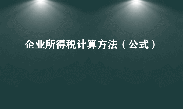 企业所得税计算方法（公式）