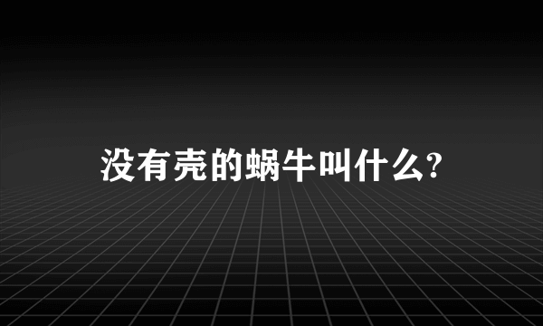 没有壳的蜗牛叫什么?