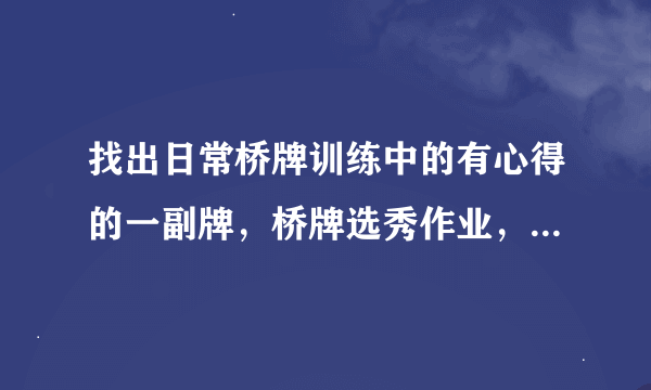 找出日常桥牌训练中的有心得的一副牌，桥牌选秀作业，是什么意思？