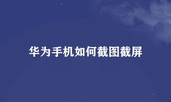 华为手机如何截图截屏