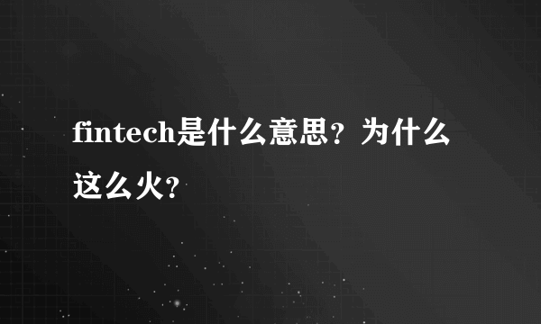 fintech是什么意思？为什么这么火？