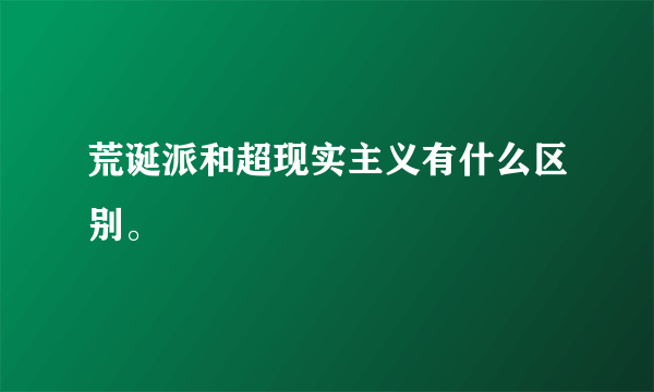 荒诞派和超现实主义有什么区别。