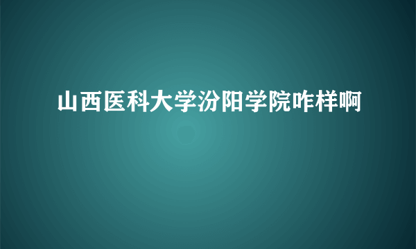 山西医科大学汾阳学院咋样啊