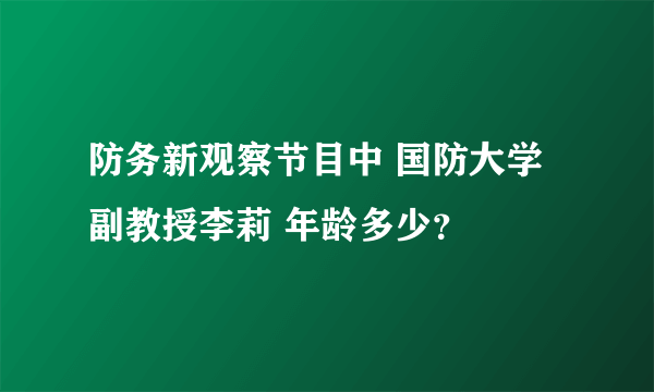 防务新观察节目中 国防大学副教授李莉 年龄多少？