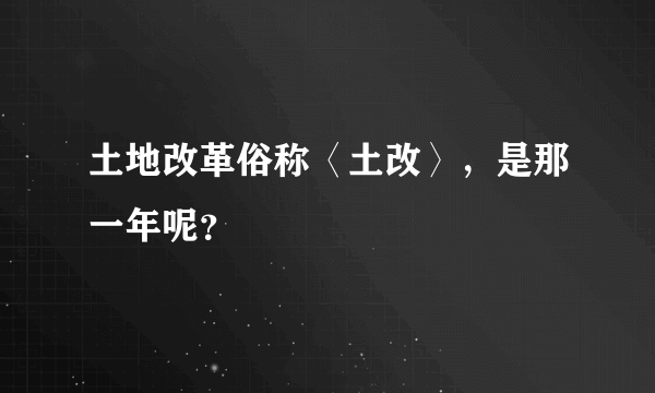 土地改革俗称〈土改〉，是那一年呢？