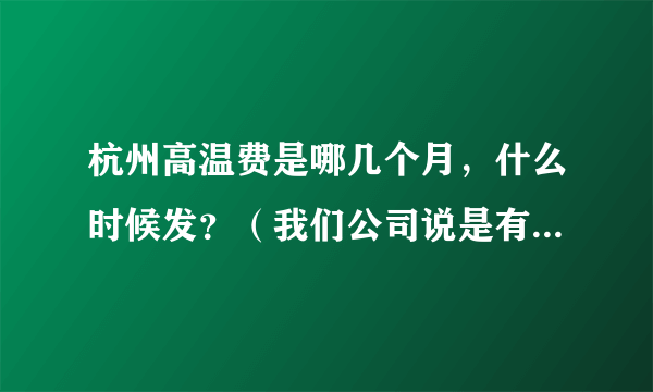 杭州高温费是哪几个月，什么时候发？（我们公司说是有的发的）