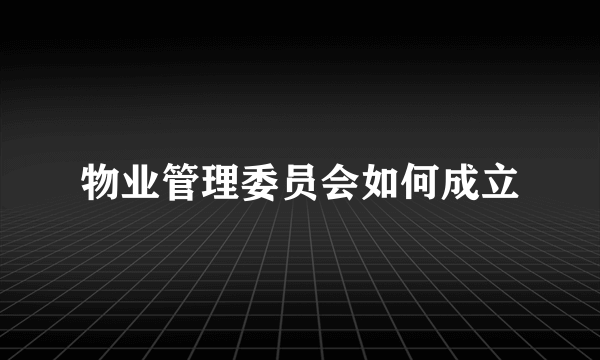 物业管理委员会如何成立