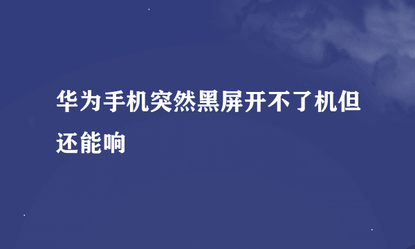 华为手机突然黑屏开不了机但还能响