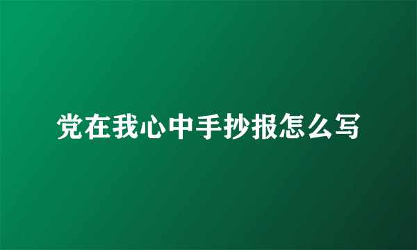 党在我心中手抄报怎么写