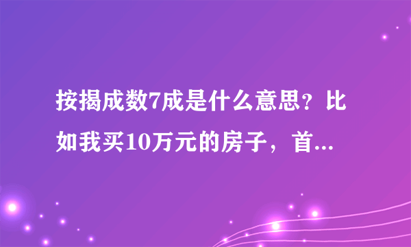 按揭成数7成是什么意思？比如我买10万元的房子，首期付3万，是这个意思吗？