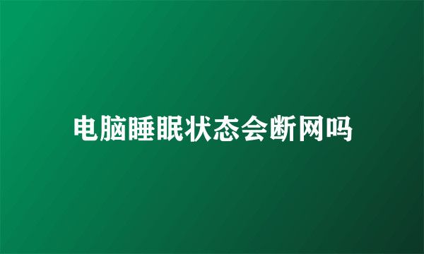 电脑睡眠状态会断网吗