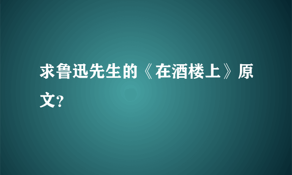 求鲁迅先生的《在酒楼上》原文？