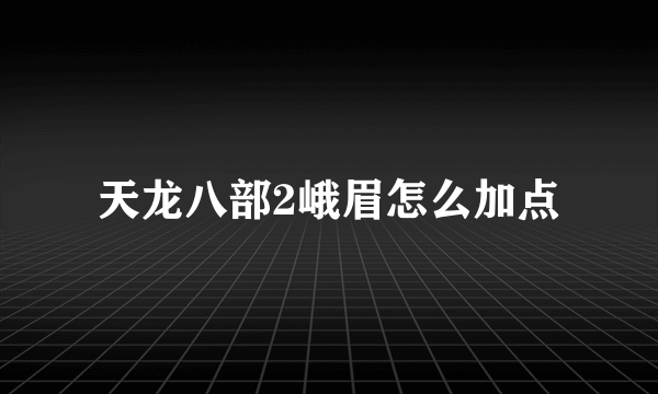 天龙八部2峨眉怎么加点