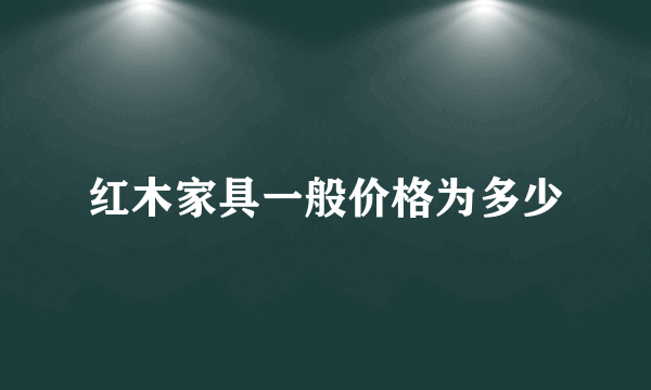 红木家具一般价格为多少