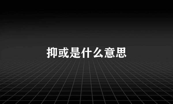 抑或是什么意思