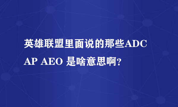 英雄联盟里面说的那些ADC AP AEO 是啥意思啊？