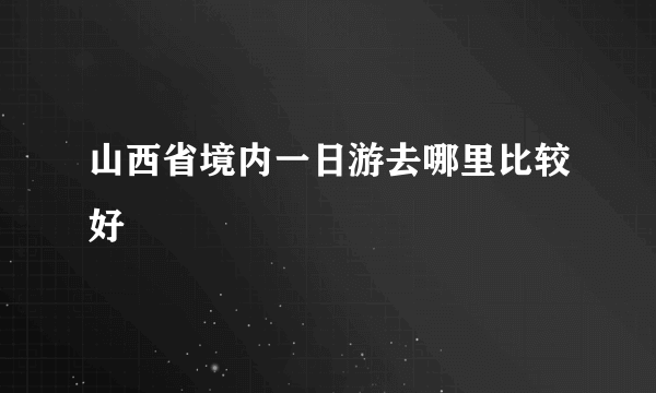 山西省境内一日游去哪里比较好