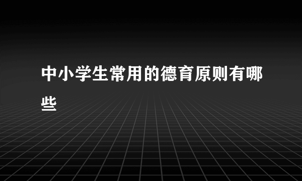 中小学生常用的德育原则有哪些