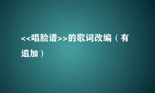 <<唱脸谱>>的歌词改编（有追加）