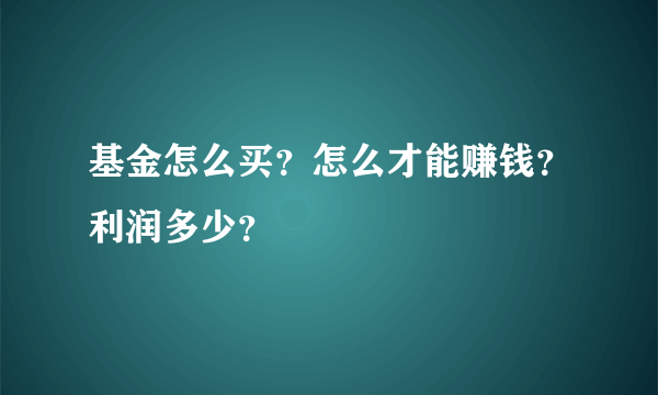 基金怎么买？怎么才能赚钱？利润多少？