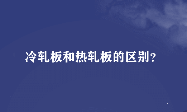 冷轧板和热轧板的区别？