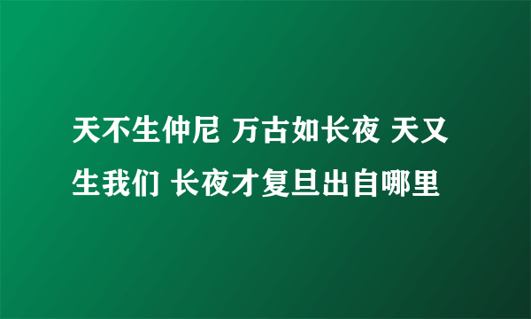 天不生仲尼 万古如长夜 天又生我们 长夜才复旦出自哪里