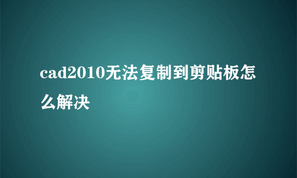 cad2010无法复制到剪贴板怎么解决