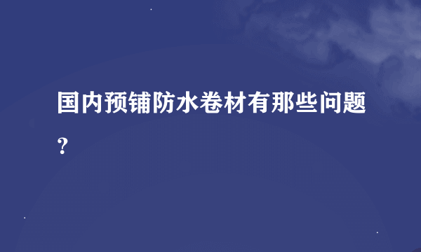 国内预铺防水卷材有那些问题？