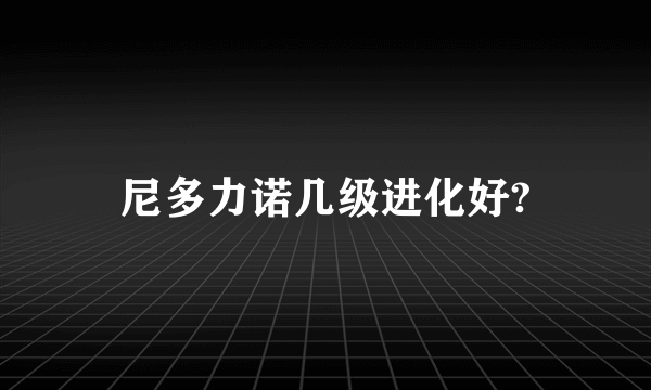 尼多力诺几级进化好?