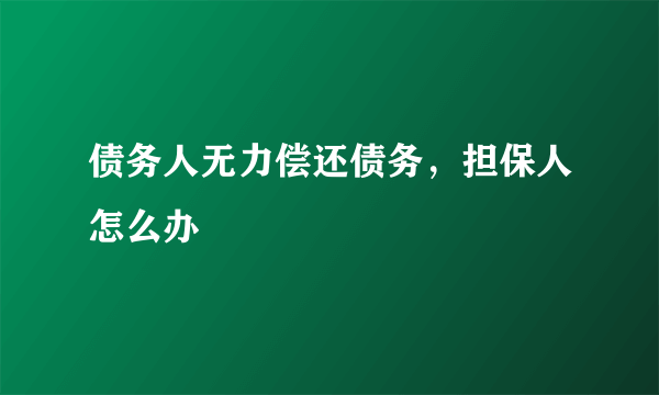 债务人无力偿还债务，担保人怎么办