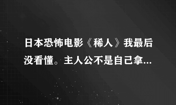 日本恐怖电影《稀人》我最后没看懂。主人公不是自己拿血喂那女的吗？最后他看着那女的又是在害怕什么啊？