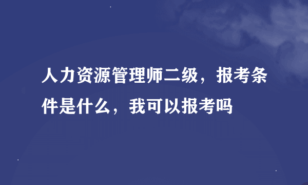 人力资源管理师二级，报考条件是什么，我可以报考吗