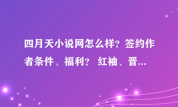 四月天小说网怎么样？签约作者条件、福利？ 红袖、晋江等各自签约条件、福利？