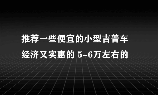 推荐一些便宜的小型吉普车 经济又实惠的 5-6万左右的