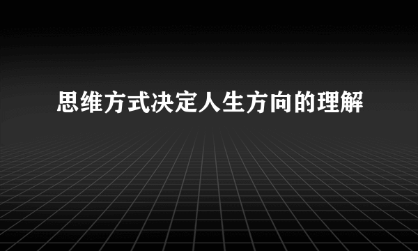 思维方式决定人生方向的理解