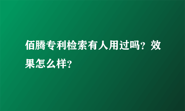 佰腾专利检索有人用过吗？效果怎么样？