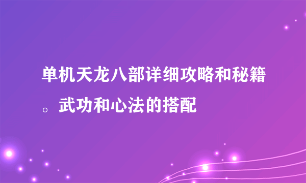 单机天龙八部详细攻略和秘籍。武功和心法的搭配